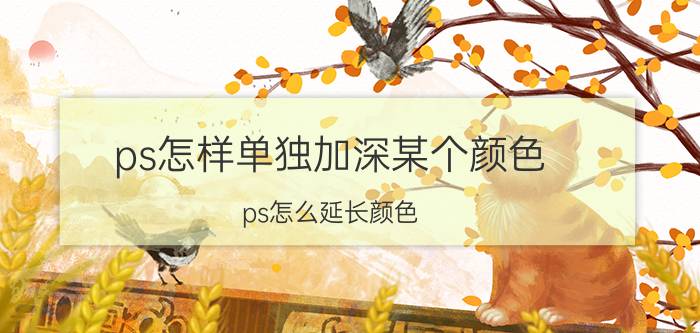 ps怎样单独加深某个颜色 ps怎么延长颜色？